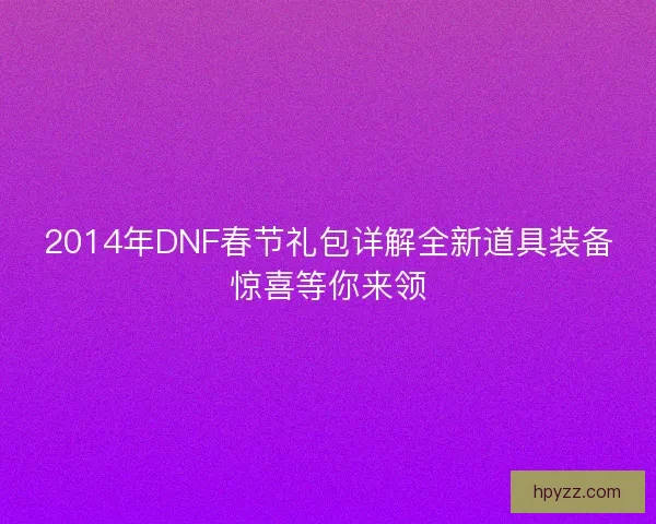 2014年DNF春节礼包详解全新道具装备惊喜等你来领