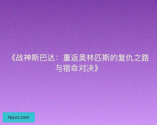 《战神斯巴达：重返奥林匹斯的复仇之路与宿命对决》